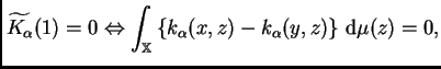 $\displaystyle \widetilde{K_{\alpha}}(1)=0\Leftrightarrow
\int_{\mathbb{X}}\left\{k_{\alpha}(x,z) -k_{\alpha}(y,z)
\right\}\,{\rm d}\mu(z)=0,
$