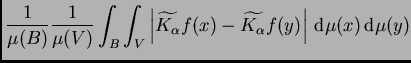 $\displaystyle \frac 1{\mu(B)}\frac 1{\mu(V)} \int_B\int_V
\left\vert\widetilde{...
...lpha}}f(x)-\widetilde{K_{\alpha}}f(y)\right\vert \,{\rm d}\mu(x)\,{\rm d}\mu(y)$